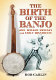 The birth of the banjo : Joel Walker Sweeney and early minstrelsy /