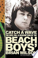 Catch a wave : the rise, fall & redemption of the Beach Boys' Brian Wilson /