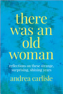 There was an old woman : reflections on these strange, surprising, shining years /
