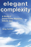 Elegant complexity : a study of David Foster Wallace's Infinite jest /