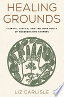 Healing grounds : climate, justice, and the deep roots of regenerative farming /
