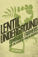 Lentil underground : renegade farmers and the future of food in America /