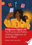 Indigenous digital life : the practice and politics of being indigenous on social media /