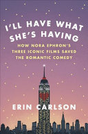 I'll have what she's having : how Nora Ephron's three iconic films saved the romantic comedy /