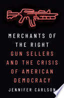 Merchants of the right : gun sellers and the crisis of American democracy /