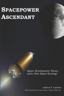 Spacepower ascendant : space development theory and a new space strategy /