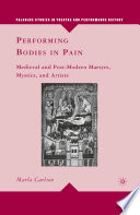 Performing Bodies in Pain : Medieval and Post-Modern Martyrs, Mystics, and Artists /