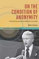 On the condition of anonymity : unnamed sources and the battle for journalism /