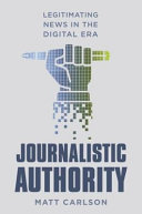 Journalistic authority : legitimating news in the digital era /