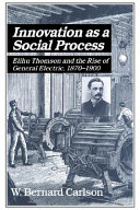Innovation as a social process : Elihu Thomson and the rise of General Electric, 1870-1900 /