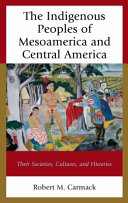 The indigenous peoples of Mesoamerica and Central America : their societies, cultures, and histories /
