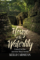House of the waterlily : a novel of the ancient Maya world /
