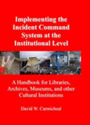 Implementing the incident command system at the institutional level : a handbook for libraries, archives, museums, and other cultural institutions /