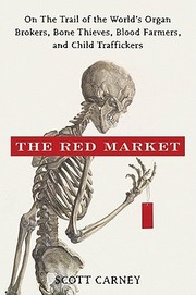 The red market : on the trail of the world's organ brokers, bone thieves, blood farmers, and child traffickers /
