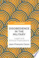 Disobedience in the Military : Legal and Ethical Implications /