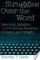 Struggles over the word : race and religion in O'Connor, Faulkner, Hurston, and Wright /