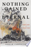 Nothing Gained Is Eternal : A Theology of Tradition /