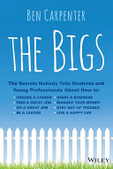 The bigs : the secrets nobody tells students and young professionals about how to find a great job, do a great job, be a leader, start a business, stay out of trouble, and live a happy life /