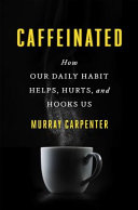 Caffeinated : how our daily habit helps, hurts, and hooks us /
