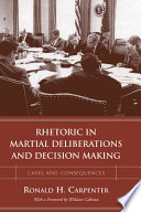 Rhetoric in martial deliberations and decision making : cases and consequences /