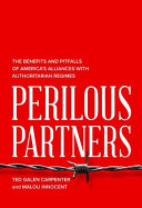 Perilous partners : the benefits and pitfalls of America's alliances with authoritarian regimes /