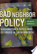 Bad neighbor policy : Washington's futile war on drugs in Latin America /