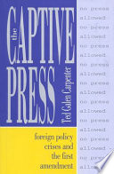 The captive press : foreign policy crises and the First Amendment /