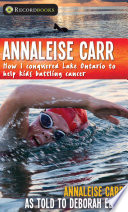 Annaleise Carr : how I conquered Lake Ontario to help kids battling cancer /