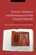 Protest, defiance and resistance in the Channel Islands : German occupation, 1940-45 /