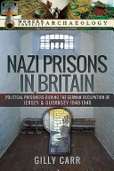 Nazi prisons in the British Isles : political prisoners during the German occupation of Jersey and Guernsey, 1940-1945 /