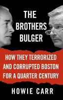 The brothers Bulger : how they terrorized and corrupted Boston for a quarter century /
