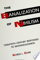 The banalization of nihilism : twentieth-century responses to meaninglessness /
