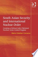 South Asian security and international nuclear order : creating a robust Indo-Pakistani nuclear arms control regime /