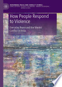 How People Respond to Violence : Everyday Peace and the Maoist Conflict in India /