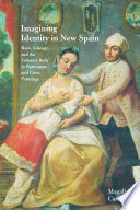 Imagining identity in New Spain : race, lineage, and the colonial body in portraiture and casta paintings /