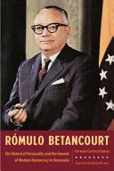 Rómulo Betancourt : his historical personality and the genesis of modern democracy in Venezuela /