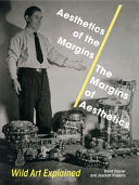 Aesthetics of the margins/the margins of aesthetics : wild art explained /