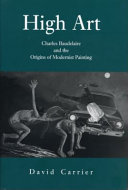 High art : Charles Baudelaire and the origins of modernist painting /