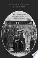 Forgotten dead : mob violence against Mexicans in the United States, 1848-1928 /