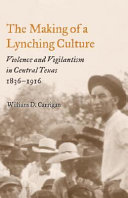 The making of a lynching culture : violence and vigilantism in central Texas, 1836-1916 /
