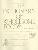 The dictionary of wholesome foods : a passionate A-to-Z guide to the earth's healthy offerings, with more than 140 delicious, nutritious recipes /