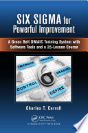 Six sigma for powerful improvement : a green belt dmaic training system with Software tools and a 25-lesson course /
