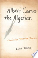 Albert Camus, the Algerian : colonialism, terrorism, justice /