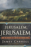 Jerusalem, Jerusalem : how the ancient city ignited our modern world /
