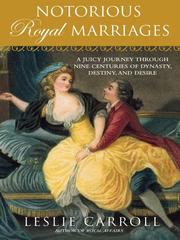 Notorious royal marriages : a juicy journey through nine centuries of dynasty, destiny, and desire /