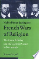 Noble power during the French wars of religion : the Guise affinity and the Catholic cause in Normandy /