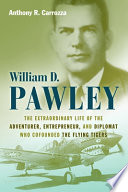 William D. Pawley : the extraordinary life of the adventurer, entrepreneur, and diplomat who cofounded the Flying Tigers /