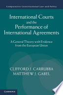International courts and the performance of international agreements : a general theory with evidence from the European Union /