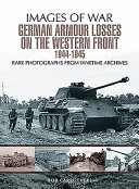 German armour lost on the Western Front : rare photographs from wartime archives /