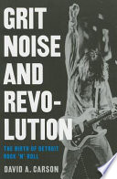 Grit, noise, and revolution : the birth of Detroit rock 'n' roll /